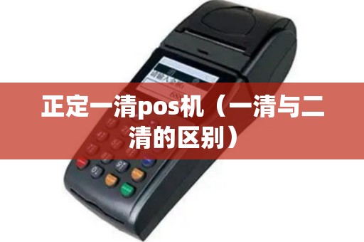 正定一清pos机（一清与二清的区别）