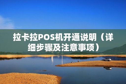 拉卡拉POS机开通说明（详细步骤及注意事项）
