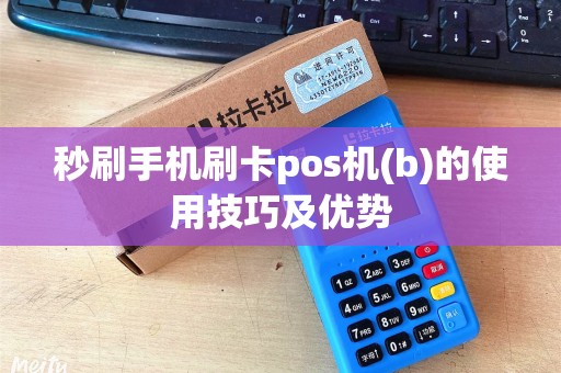 秒刷手机刷卡pos机(b)的使用技巧及优势