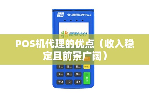 POS机代理的优点（收入稳定且前景广阔）