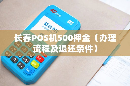长春POS机500押金（办理流程及退还条件）