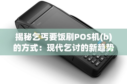 揭秘乞丐要饭刷POS机(b)的方式：现代乞讨的新趋势