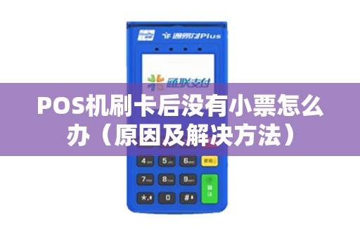 POS机刷卡后没有小票怎么办（原因及解决方法）