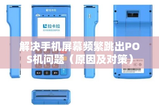 解决手机屏幕频繁跳出POS机问题（原因及对策）