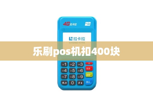 乐刷pos机扣400块