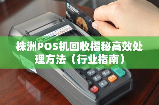 株洲POS机回收揭秘高效处理方法（行业指南）