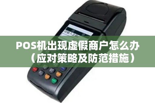 POS机出现虚假商户怎么办（应对策略及防范措施）