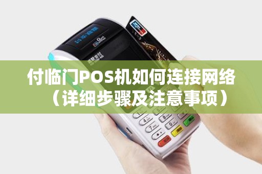 付临门POS机如何连接网络（详细步骤及注意事项）