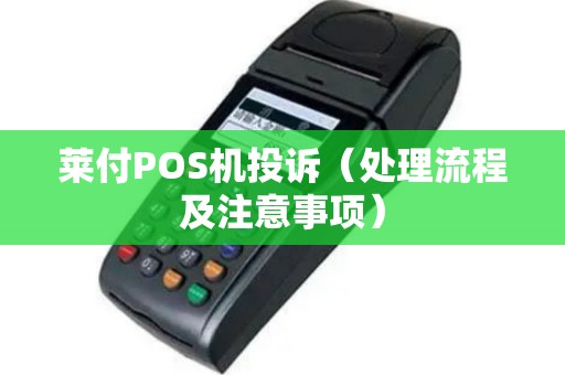 莱付POS机投诉（处理流程及注意事项）