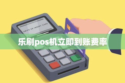 乐刷pos机立即到账费率