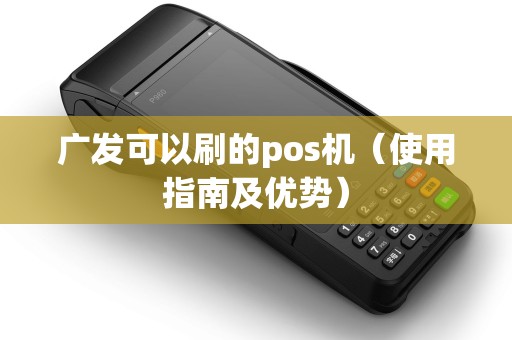 广发可以刷的pos机（使用指南及优势）