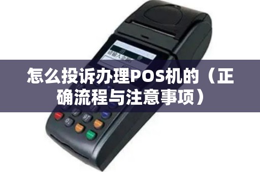 怎么投诉办理POS机的（正确流程与注意事项）