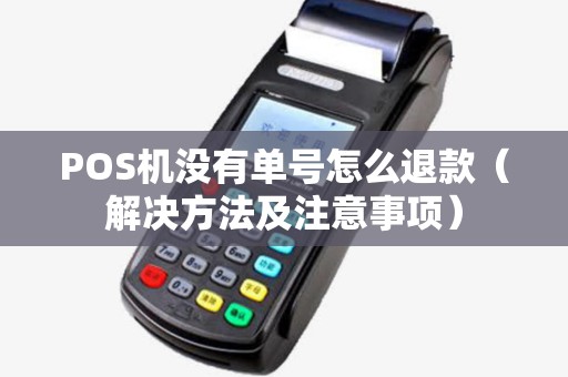 POS机没有单号怎么退款（解决方法及注意事项）
