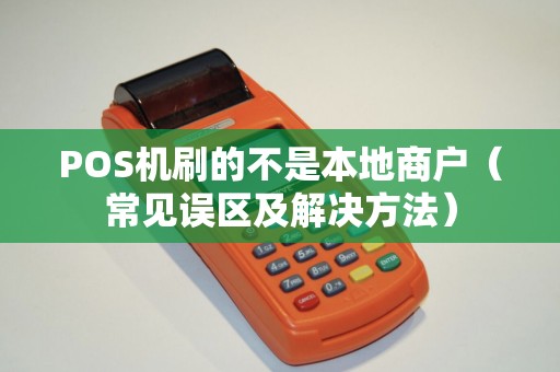 POS机刷的不是本地商户（常见误区及解决方法）