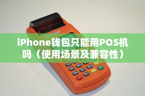 iPhone钱包只能用POS机吗（使用场景及兼容性）