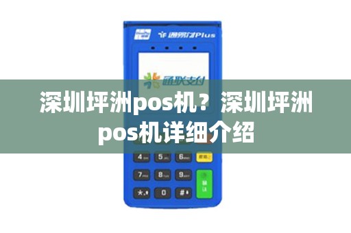 深圳坪洲pos机？深圳坪洲pos机详细介绍