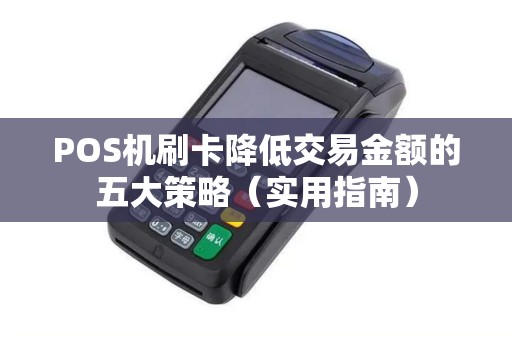 POS机刷卡降低交易金额的五大策略（实用指南）