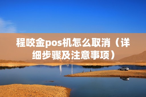程咬金pos机怎么取消（详细步骤及注意事项）