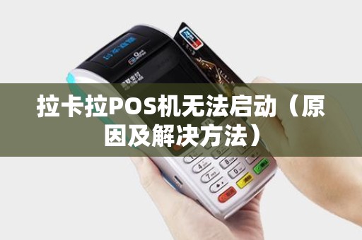 拉卡拉POS机无法启动（原因及解决方法）