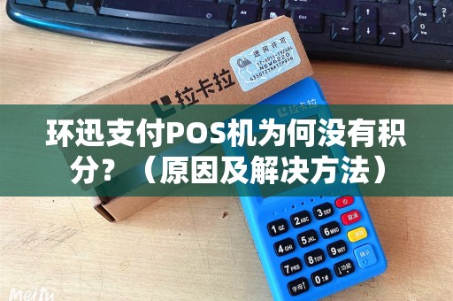 环迅支付POS机为何没有积分？（原因及解决方法）