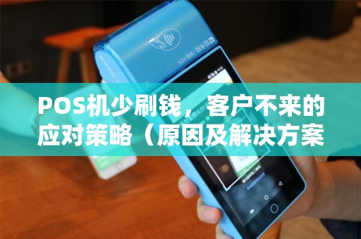 POS机少刷钱，客户不来的应对策略（原因及解决方案）