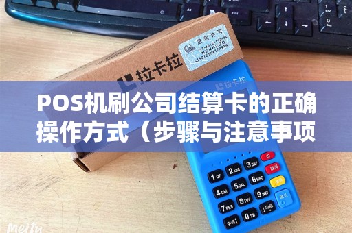 POS机刷公司结算卡的正确操作方式（步骤与注意事项）