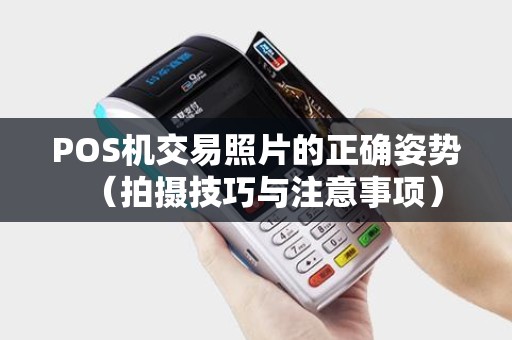 POS机交易照片的正确姿势（拍摄技巧与注意事项）