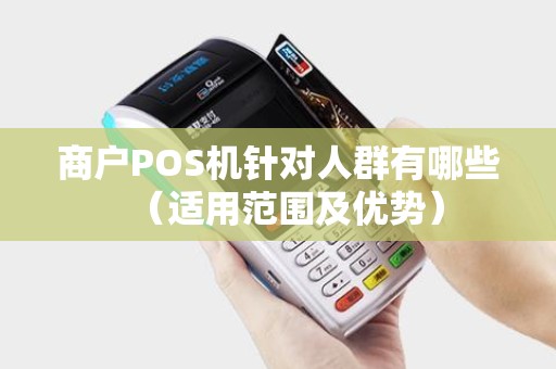 商户POS机针对人群有哪些（适用范围及优势）