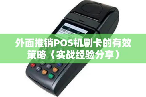 外面推销POS机刷卡的有效策略（实战经验分享）