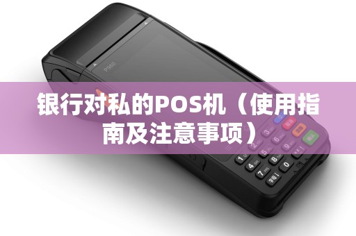 银行对私的POS机（使用指南及注意事项）