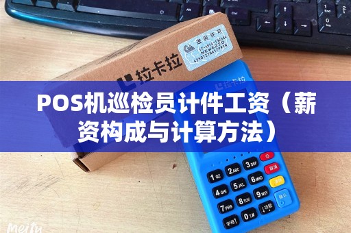 POS机巡检员计件工资（薪资构成与计算方法）