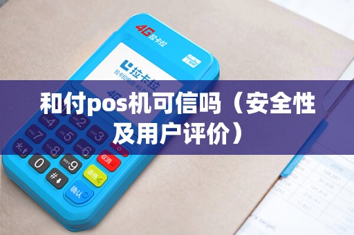 和付pos机可信吗（安全性及用户评价）