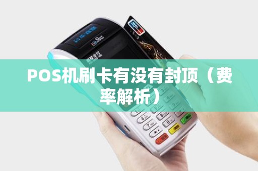 POS机刷卡有没有封顶（费率解析）