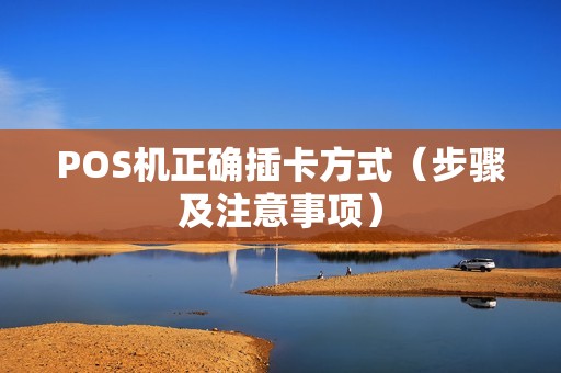 POS机正确插卡方式（步骤及注意事项）