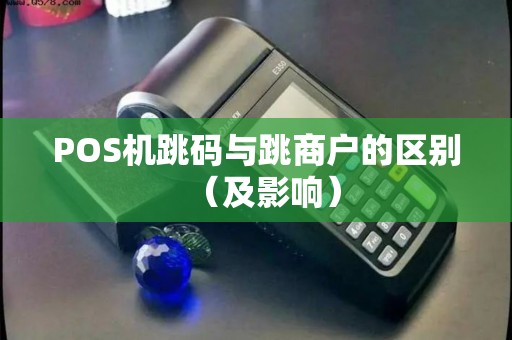 POS机跳码与跳商户的区别（及影响）