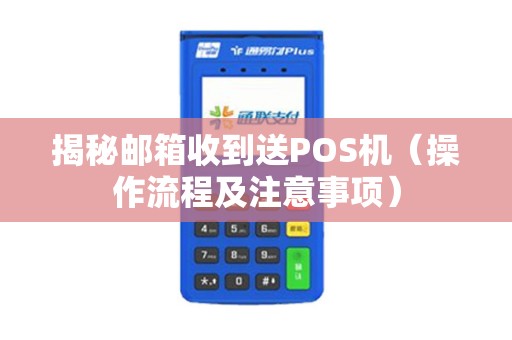 揭秘邮箱收到送POS机（操作流程及注意事项）