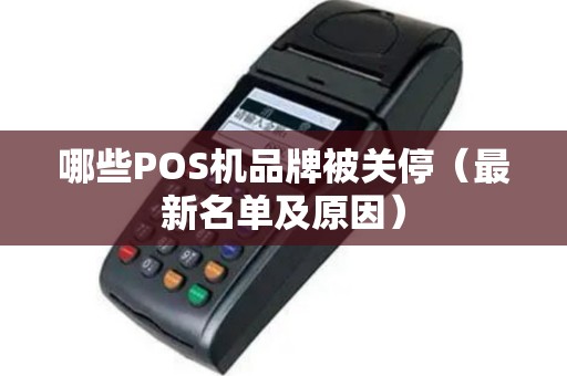 哪些POS机品牌被关停（最新名单及原因）
