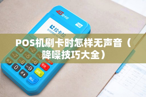 POS机刷卡时怎样无声音（降噪技巧大全）