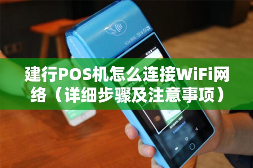 建行POS机怎么连接WiFi网络（详细步骤及注意事项）