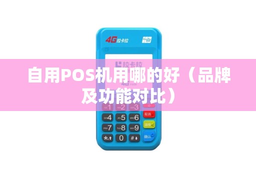 自用POS机用哪的好（品牌及功能对比）