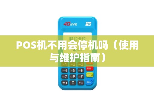 POS机不用会停机吗（使用与维护指南）