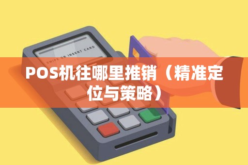 POS机往哪里推销（精准定位与策略）