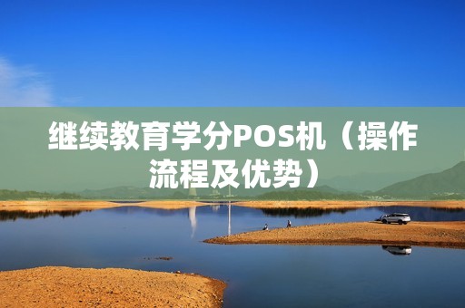 继续教育学分POS机（操作流程及优势）