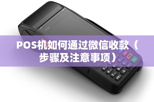 POS机如何通过微信收款（步骤及注意事项）