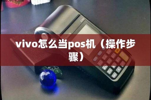 vivo怎么当pos机（操作步骤）