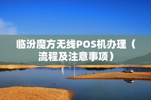 临汾魔方无线POS机办理（流程及注意事项）
