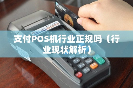 支付POS机行业正规吗（行业现状解析）