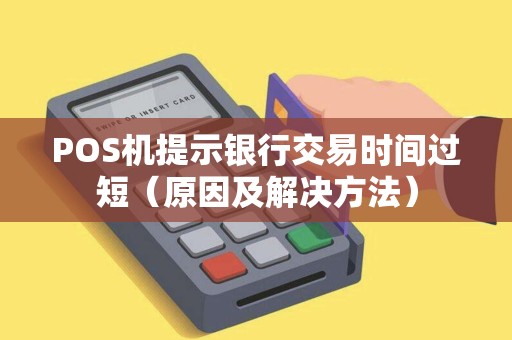 POS机提示银行交易时间过短（原因及解决方法）