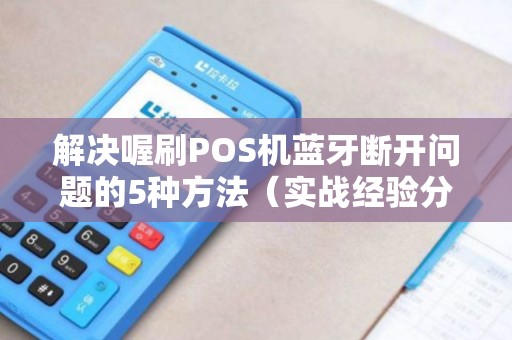 解决喔刷POS机蓝牙断开问题的5种方法（实战经验分享）