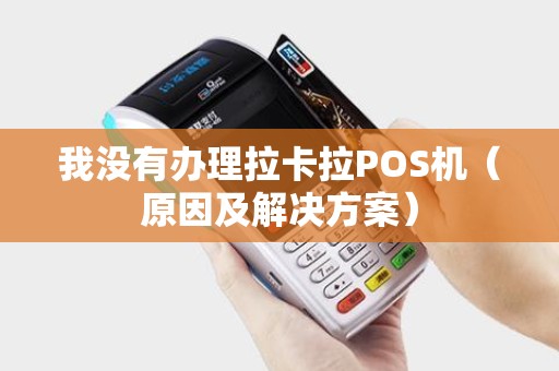 我没有办理拉卡拉POS机（原因及解决方案）